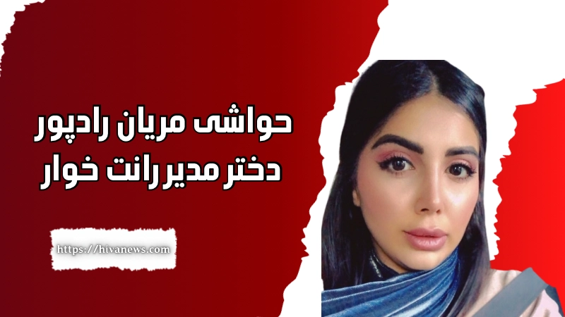 حواشی مریان رادپور دختر مدیر رانت خوار